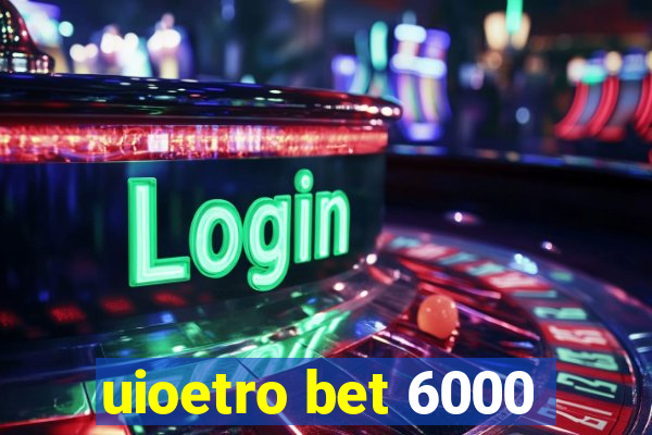 uioetro bet 6000